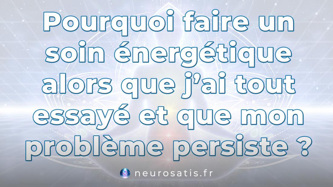 Pourquoi faire un soin nergtique alors que j'ai tout essay et que mon problme persiste  SoinsFAQ