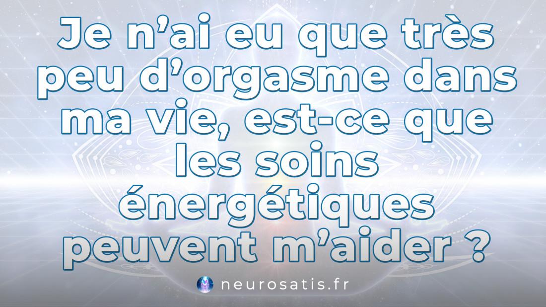 Je n'ai eu que trs peu d'orgasme dans ma vie, est-ce que les soins nergtiques peuvent m'aider SoinsFAQ